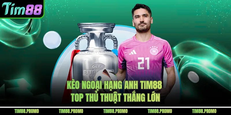 Kèo Ngoại Hạng Anh Tim88 – Top Thủ Thuật Thắng Lớn 